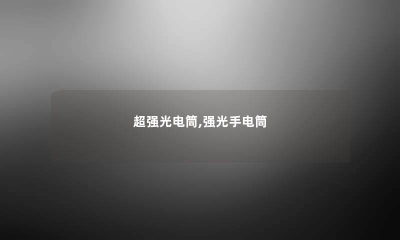 超强光电筒,强光手电筒