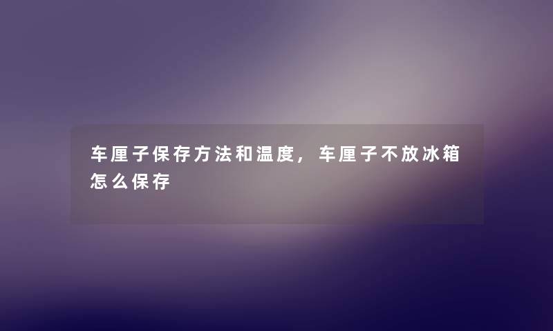 车厘子保存方法和温度,车厘子不放冰箱怎么保存