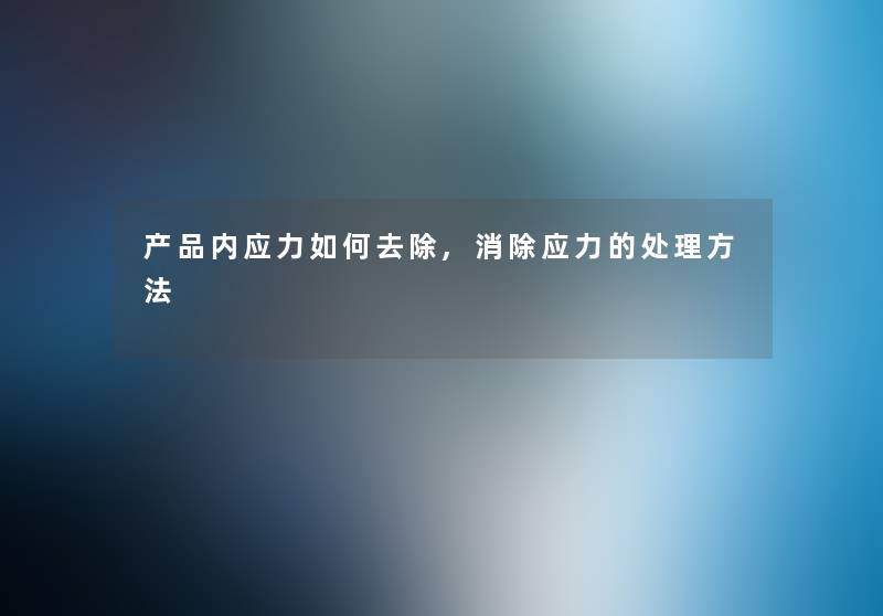 产品内应力如何去除,消除应力的处理方法