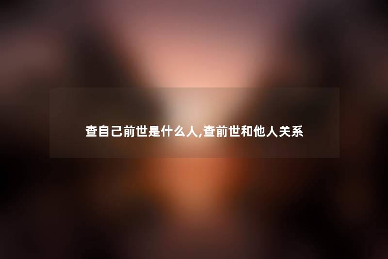 查自己前世是什么人,查前世和他人关系