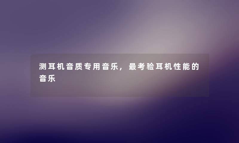 测耳机音质专用音乐,考验耳机性能的音乐