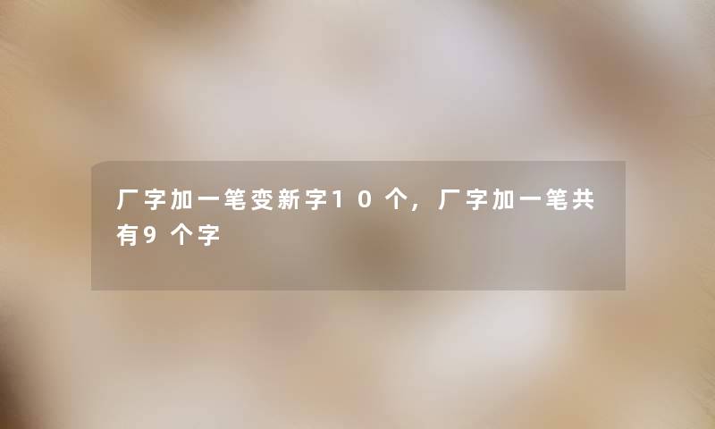 厂字加一笔变新字10个,厂字加一笔共有9个字