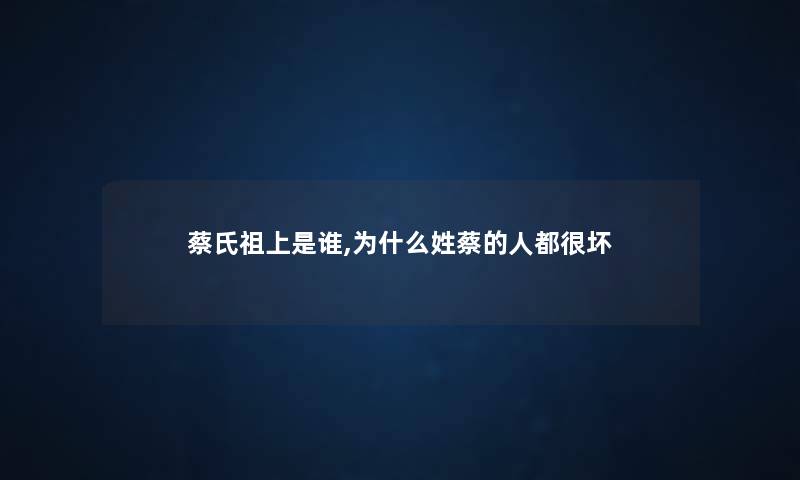 蔡氏祖上是谁,为什么姓蔡的人都很坏