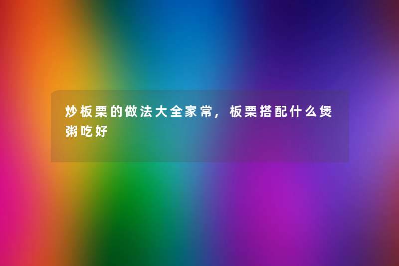 炒板栗的做法大全家常,板栗搭配什么煲粥吃好