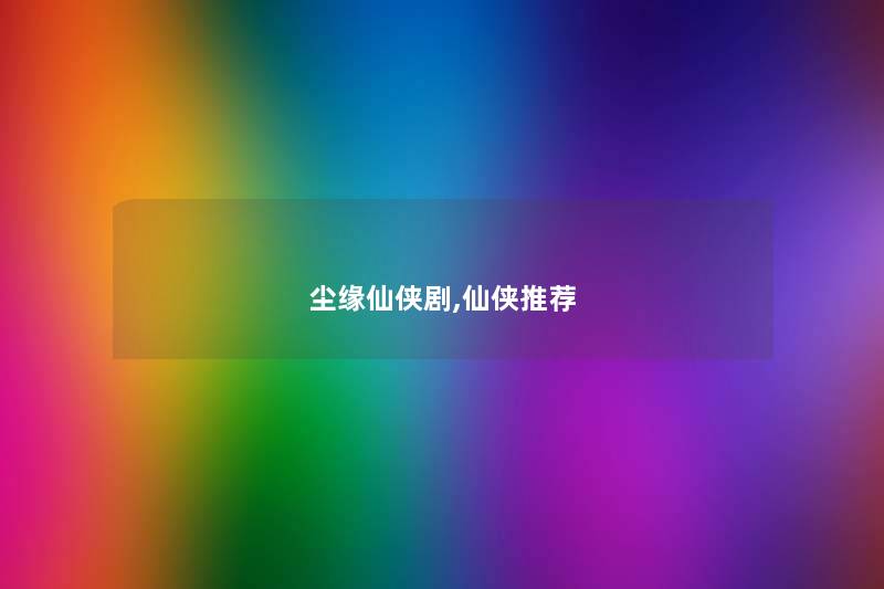 尘缘仙侠剧,仙侠推荐
