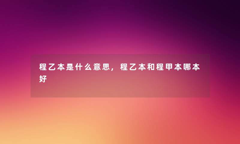 程乙本是什么意思,程乙本和程甲本哪本好