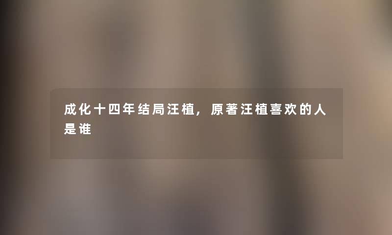 成化十四年结局汪植,原著汪植喜欢的人是谁