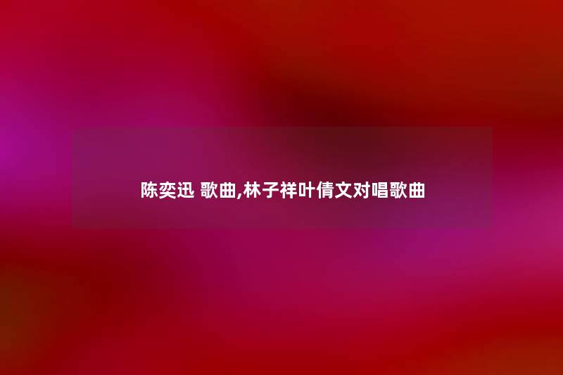 陈奕迅 歌曲,林子祥叶倩文对唱歌曲