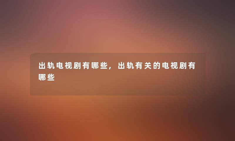 出轨电视剧有哪些,出轨有关的电视剧有哪些