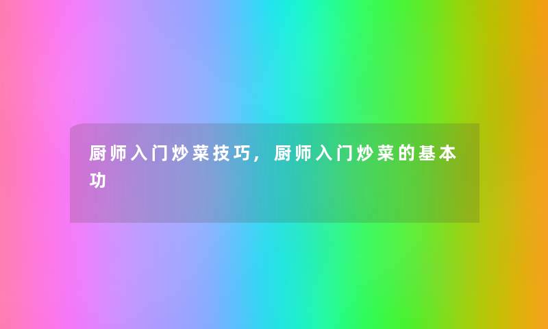 厨师入门炒菜技巧,厨师入门炒菜的基本功