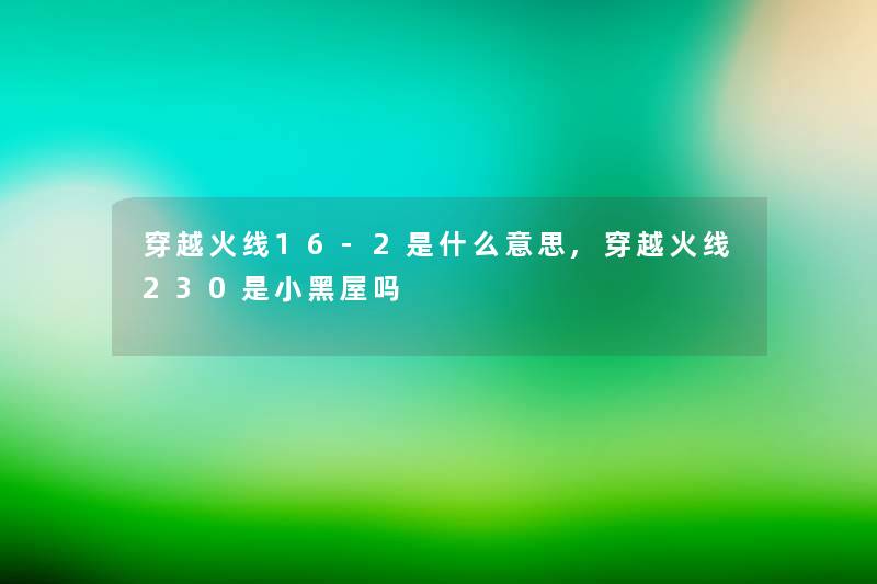 穿越火线16-2是什么意思,穿越火线230是小黑屋吗