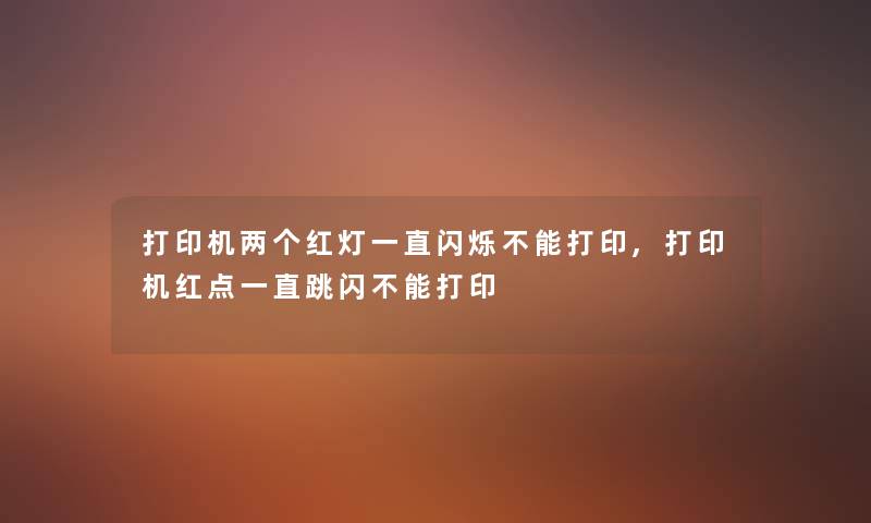 打印机两个红灯一直闪烁不能打印,打印机红点一直跳闪不能打印
