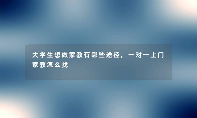 大学生想做家教有哪些途径,一对一上门家教怎么找