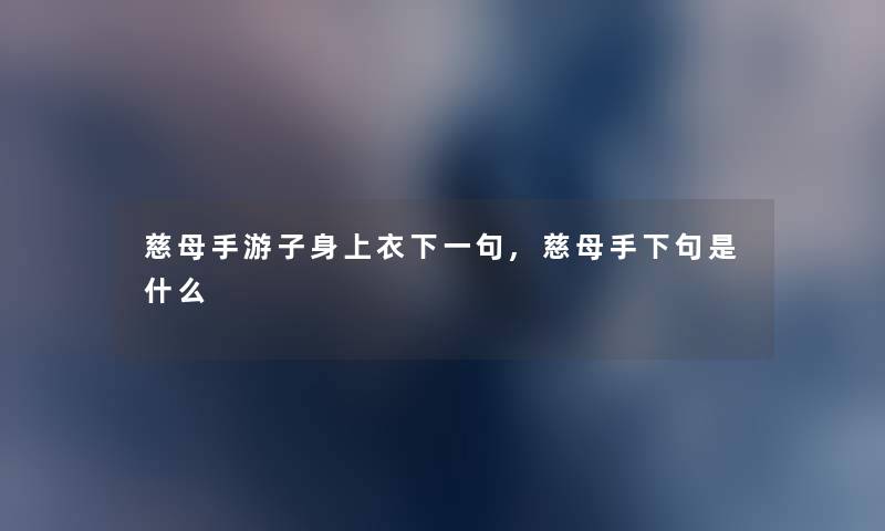 慈母手游子身上衣下一句,慈母手下句是什么