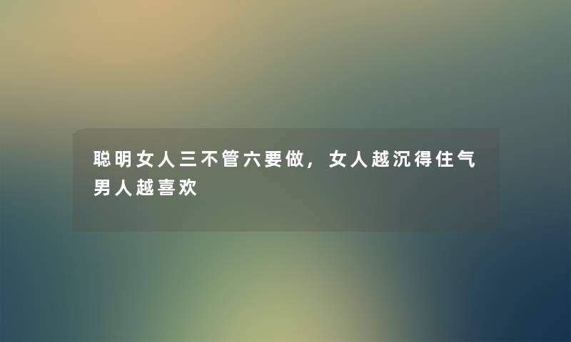 聪明女人三不管六要做,女人越沉得住气男人越喜欢
