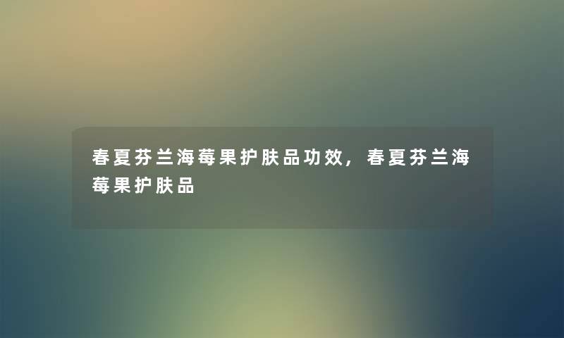 春夏芬兰海莓果护肤品功效,春夏芬兰海莓果护肤品