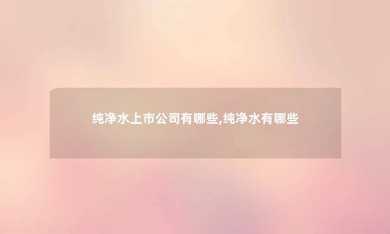 纯净水上市公司有哪些,纯净水有哪些