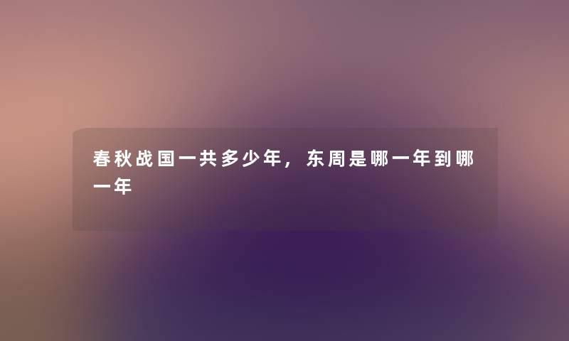 春秋战国一共多少年,东周是哪一年到哪一年