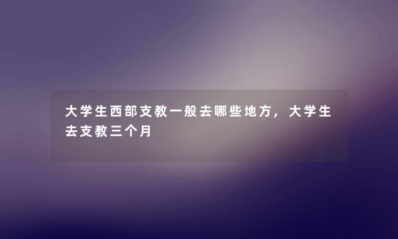 大学生西部支教一般去哪些地方,大学生去支教三个月