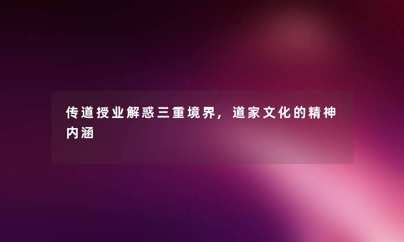 传道授业解惑三重境界,道家文化的精神内涵