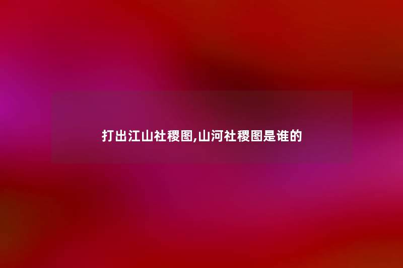 打出江山社稷图,山河社稷图是谁的