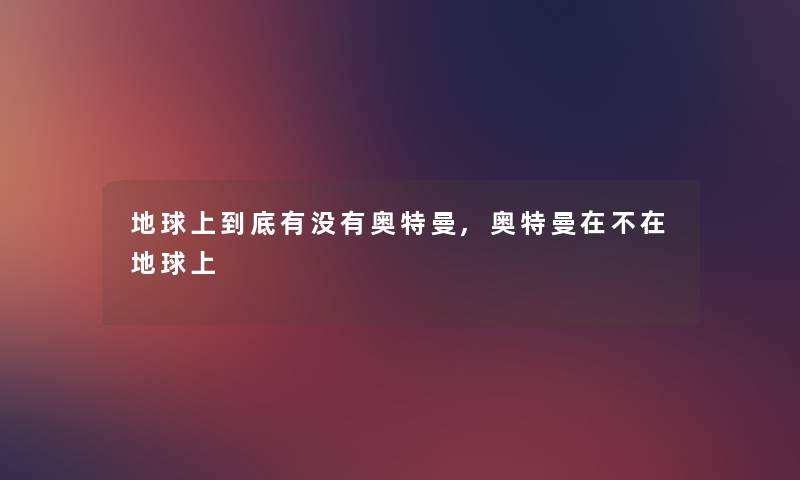 地球上到底有没有奥特曼,奥特曼在不在地球上