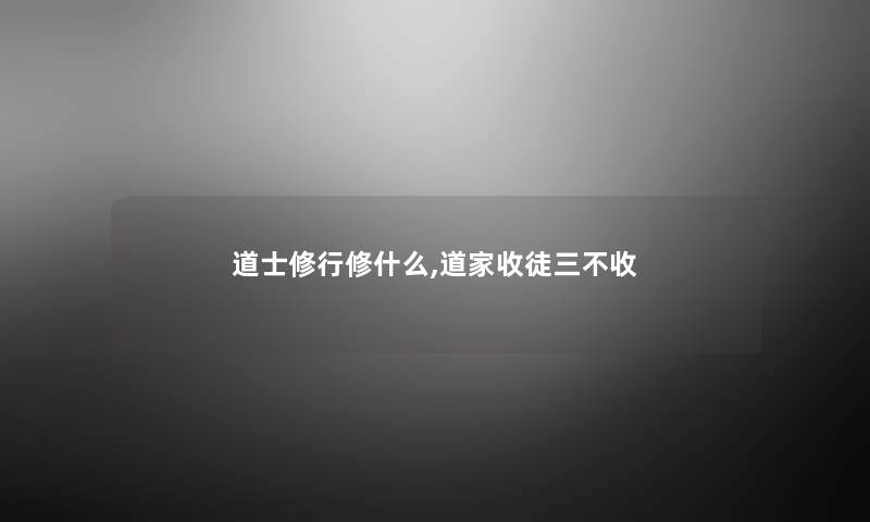 道士修行修什么,道家收徒三不收