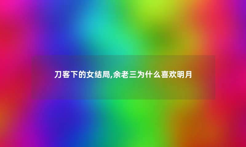 刀客下的女结局,余老三为什么喜欢明月