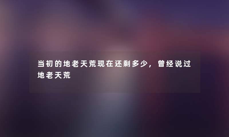 当初的地老天荒现在还剩多少,曾经说过地老天荒