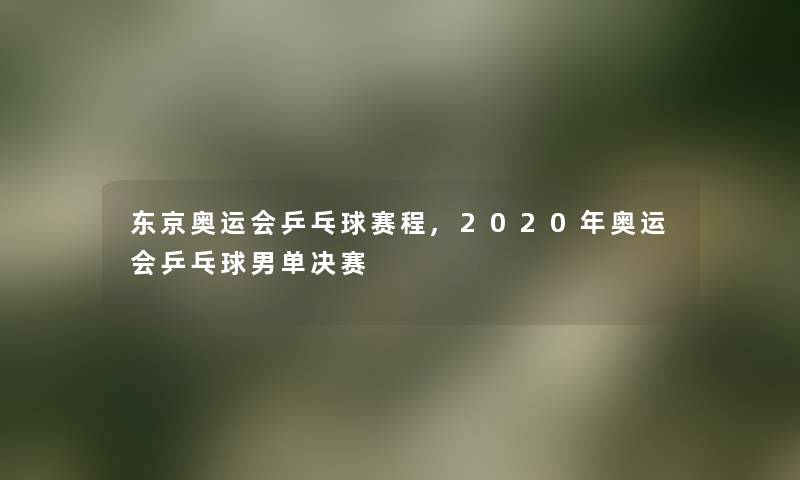 东京奥运会乒乓球赛程,2020年奥运会乒乓球男单决赛