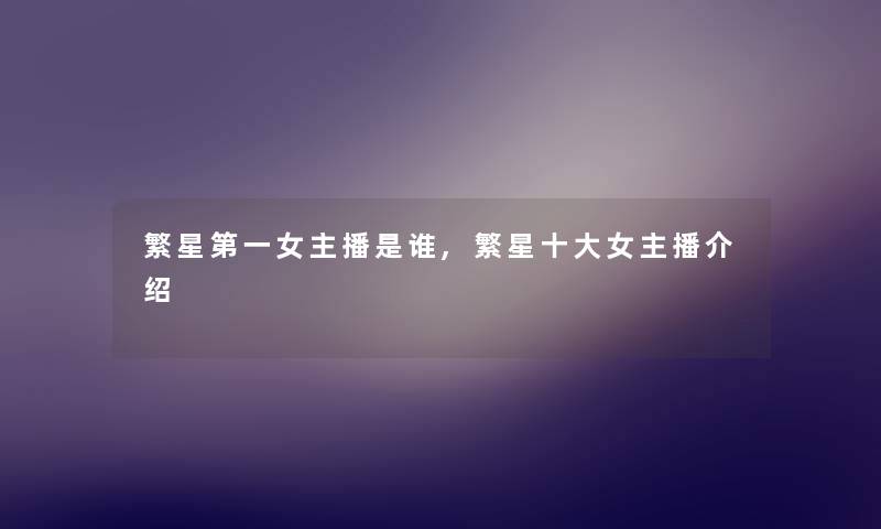 繁星第一女主播是谁,繁星一些女主播介绍