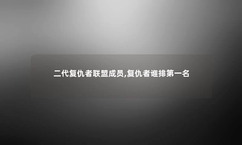 二代复仇者联盟成员,复仇者谁排第一名