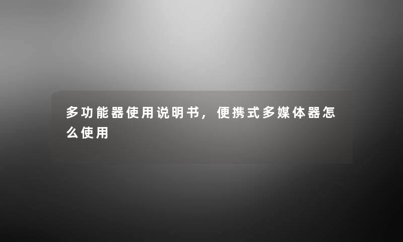 多功能器使用说明书,便携式多媒体器怎么使用