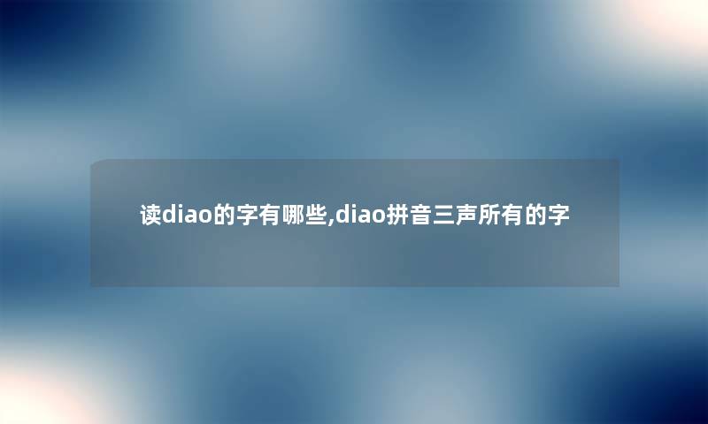 读diao的字有哪些,diao拼音三声所有的字