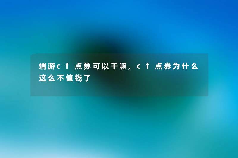 端游cf点券可以干嘛,cf点券为什么这么不值钱了