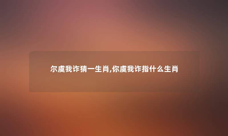 尔虞我诈猜一生肖,你虞我诈指什么生肖