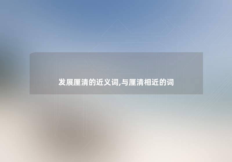发展厘清的近义词,与厘清相近的词
