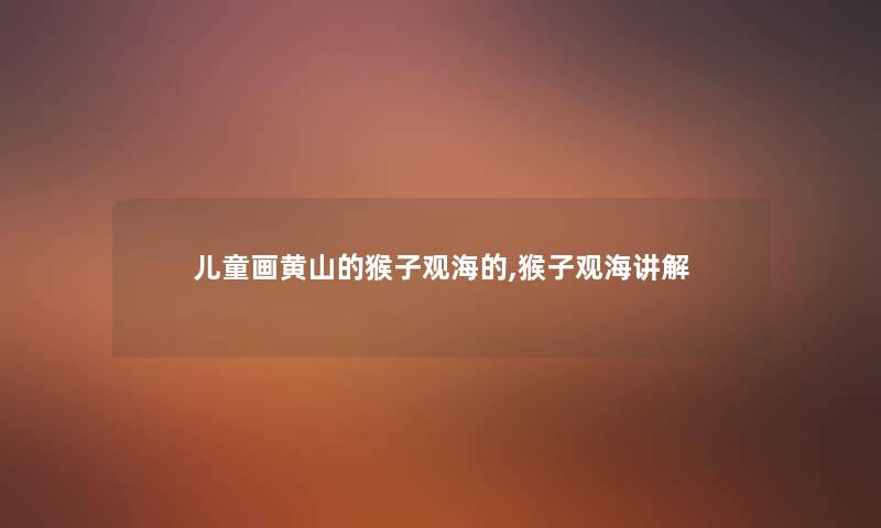 儿童画黄山的猴子观海的,猴子观海讲解