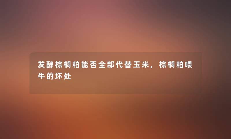 发酵棕榈粕能否整理的代替玉米,棕榈粕喂牛的坏处