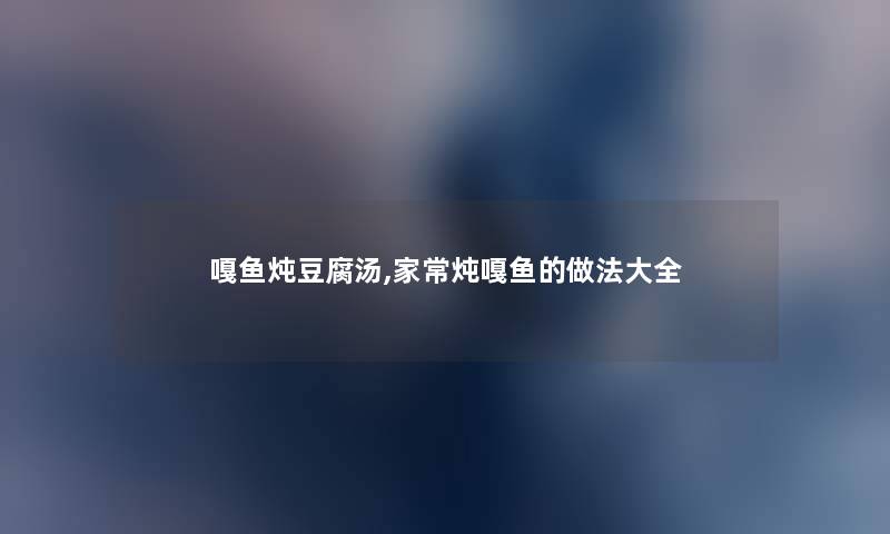 嘎鱼炖豆腐汤,家常炖嘎鱼的做法大全