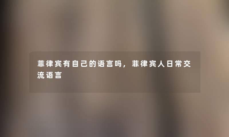 菲律宾有自己的语言吗,菲律宾人日常交流语言