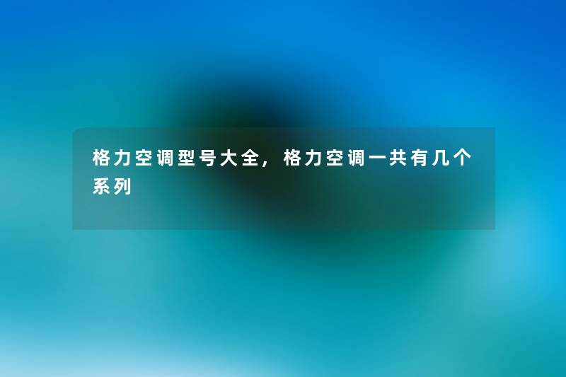 格力空调型号大全,格力空调一共有几个系列