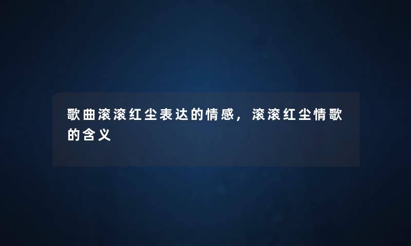 歌曲滚滚红尘表达的情感,滚滚红尘情歌的含义