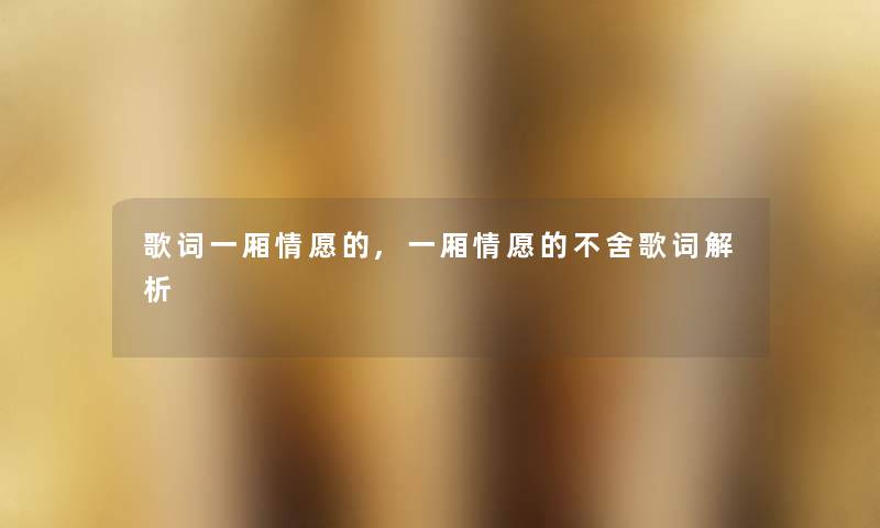 歌词一厢情愿的,一厢情愿的不舍歌词解析