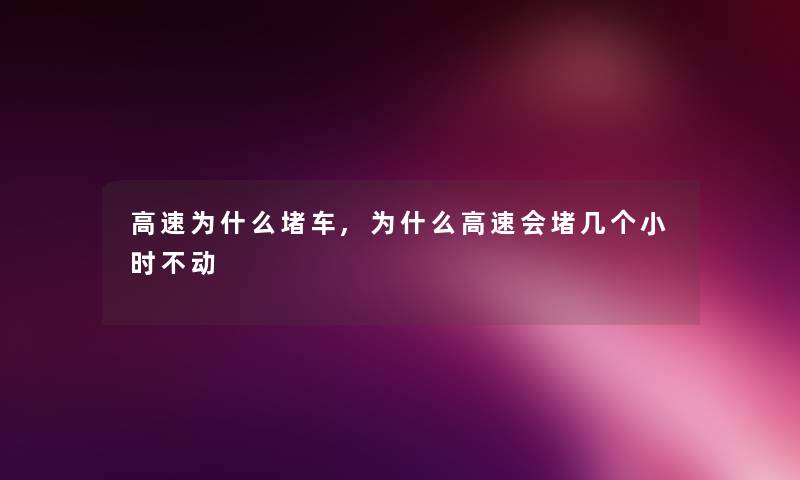 高速为什么堵车,为什么高速会堵几个小时不动