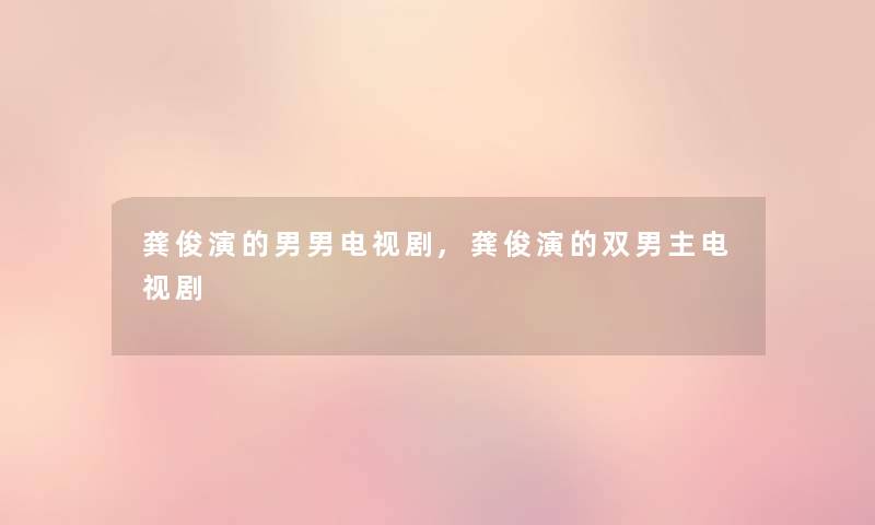 龚俊演的男男电视剧,龚俊演的双男主电视剧