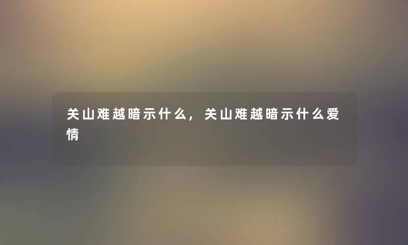 关山难越暗示什么,关山难越暗示什么爱情
