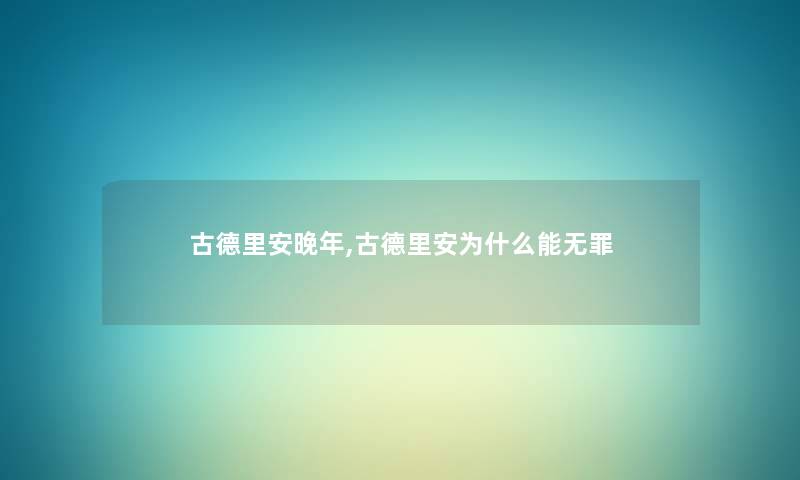 古德里安晚年,古德里安为什么能无罪