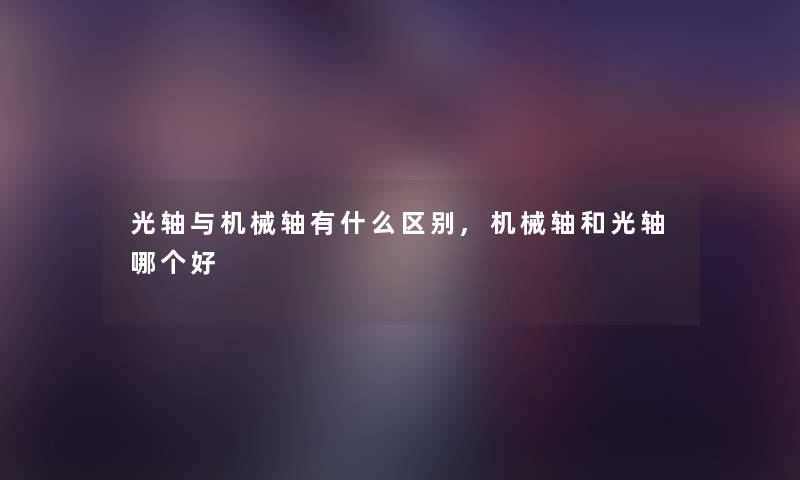光轴与机械轴有什么区别,机械轴和光轴哪个好