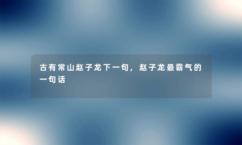 古有常山赵子龙下一句,赵子龙霸气的一句话